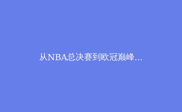 从NBA总决赛到欧冠巅峰：现代体育的商业化转型与竞技哲学演变 - 3