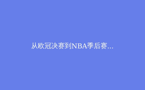 从欧冠决赛到NBA季后赛：团队体育中的领袖价值与战术演化 - 4