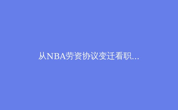 从NBA劳资协议变迁看职业体育的资本博弈与运动员赋权之路 - 2