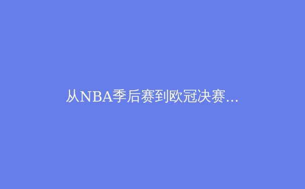 从NBA季后赛到欧冠决赛：现代体育竞技中的战术演变与体能极限挑战 - 4